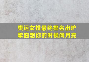 奥运女排最终排名出炉 歌曲想你的时候问月亮